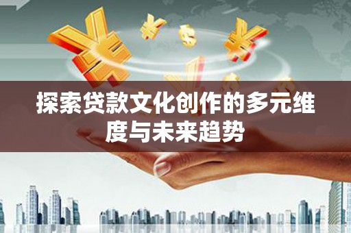 闵行探索贷款文化创作的多元维度与未来趋势