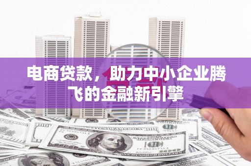 闵行电商贷款，助力中小企业腾飞的金融新引擎