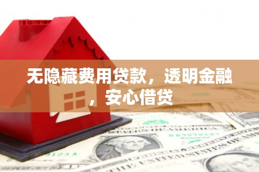 闵行无隐藏费用贷款，透明金融，安心借贷