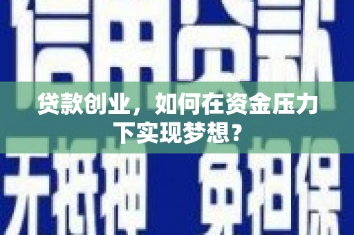 闵行贷款创业，如何在资金压力下实现梦想？