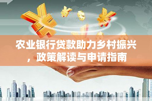 闵行农业银行贷款助力乡村振兴，政策解读与申请指南
