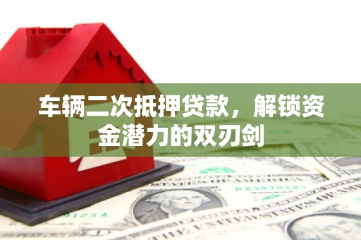 闵行车辆二次抵押贷款，解锁资金潜力的双刃剑