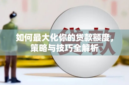 闵行如何最大化你的贷款额度，策略与技巧全解析