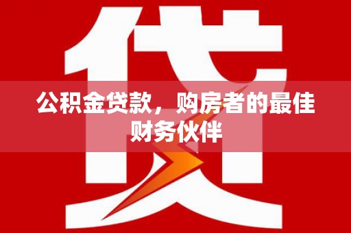 闵行公积金贷款，购房者的最佳财务伙伴