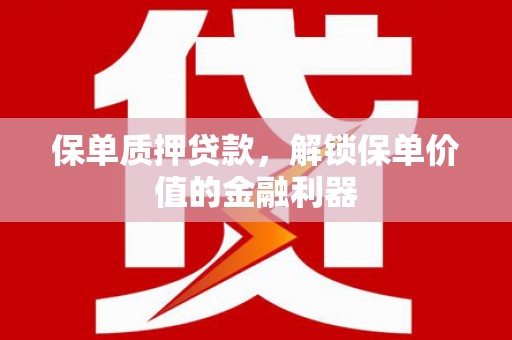 闵行保单质押贷款，解锁保单价值的金融利器