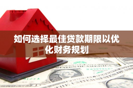 闵行如何选择最佳贷款期限以优化财务规划