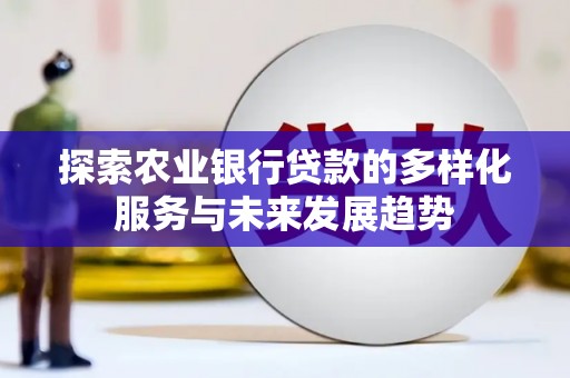 闵行探索农业银行贷款的多样化服务与未来发展趋势