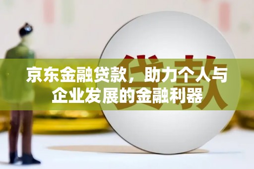 闵行京东金融贷款，助力个人与企业发展的金融利器