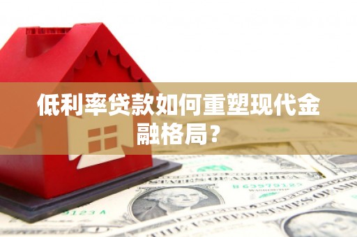 闵行低利率贷款如何重塑现代金融格局？
