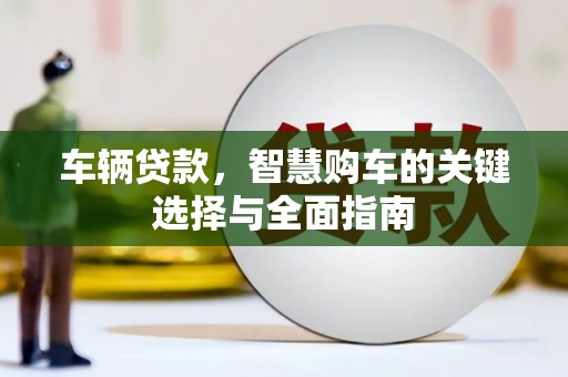闵行车辆贷款，智慧购车的关键选择与全面指南
