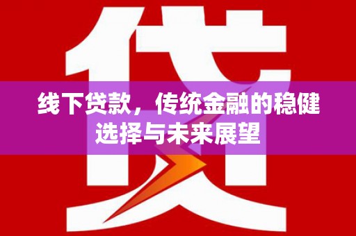 闵行线下贷款，传统金融的稳健选择与未来展望