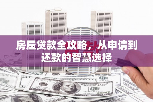 闵行房屋贷款全攻略，从申请到还款的智慧选择