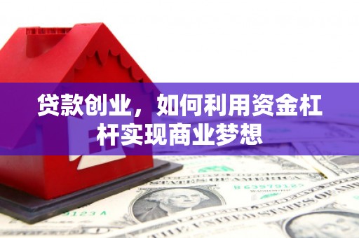 闵行贷款创业，如何利用资金杠杆实现商业梦想