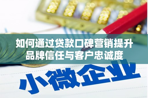 闵行如何通过贷款口碑营销提升品牌信任与客户忠诚度