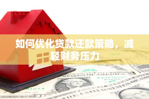 闵行如何优化贷款还款策略，减轻财务压力