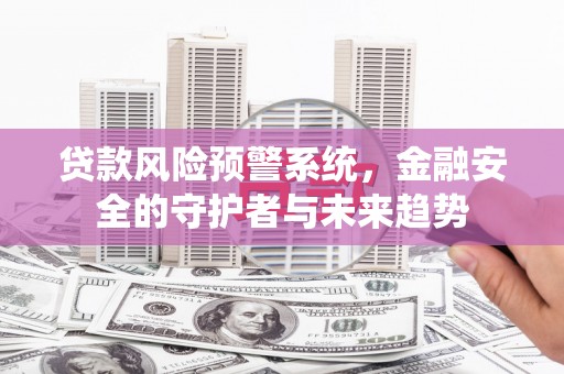 闵行贷款风险预警系统，金融安全的守护者与未来趋势