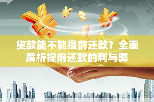 闵行贷款能不能提前还款？全面解析提前还款的利与弊