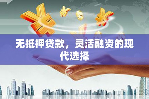 闵行无抵押贷款，灵活融资的现代选择
