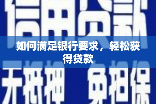 闵行如何满足银行要求，轻松获得贷款