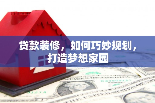闵行贷款装修，如何巧妙规划，打造梦想家园