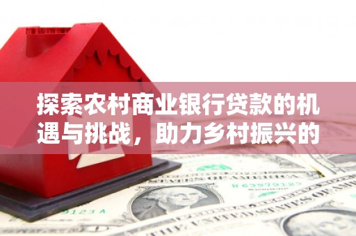 闵行探索农村商业银行贷款的机遇与挑战，助力乡村振兴的金融引擎