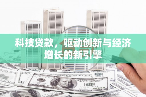 闵行科技贷款，驱动创新与经济增长的新引擎