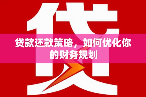 闵行贷款还款策略，如何优化你的财务规划