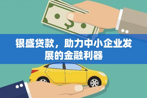 闵行银盛贷款，助力中小企业发展的金融利器