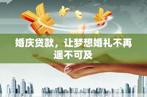 闵行婚庆贷款，让梦想婚礼不再遥不可及