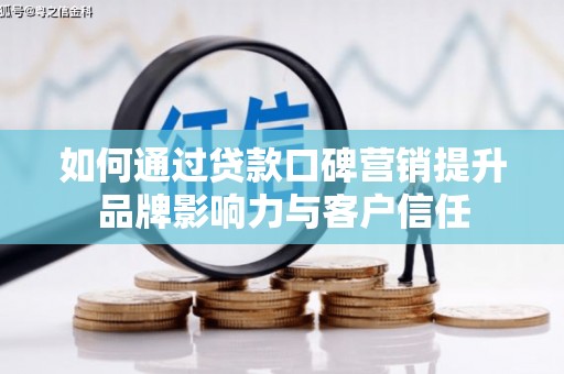 闵行如何通过贷款口碑营销提升品牌影响力与客户信任