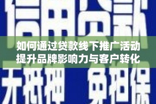 闵行如何通过贷款线下推广活动提升品牌影响力与客户转化率