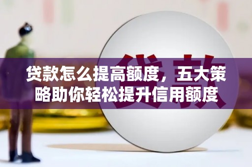 闵行贷款怎么提高额度，五大策略助你轻松提升信用额度