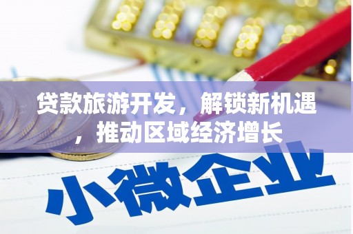 闵行贷款旅游开发，解锁新机遇，推动区域经济增长