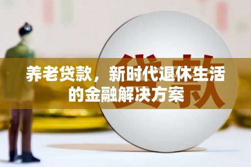 闵行养老贷款，新时代退休生活的金融解决方案