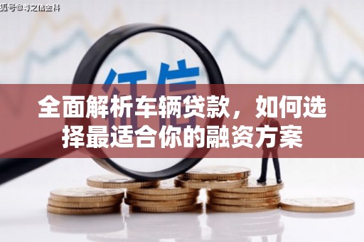 闵行全面解析车辆贷款，如何选择最适合你的融资方案