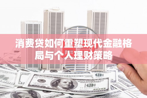 闵行消费贷如何重塑现代金融格局与个人理财策略
