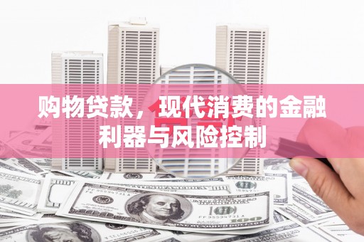 闵行购物贷款，现代消费的金融利器与风险控制