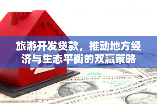 闵行旅游开发贷款，推动地方经济与生态平衡的双赢策略