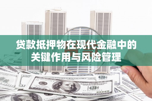 闵行贷款抵押物在现代金融中的关键作用与风险管理