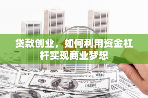 闵行贷款创业，如何利用资金杠杆实现商业梦想