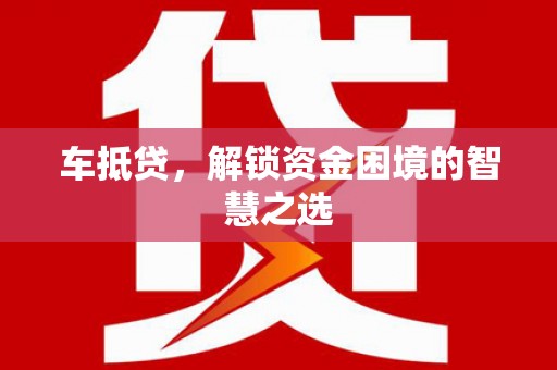 闵行车抵贷，解锁资金困境的智慧之选