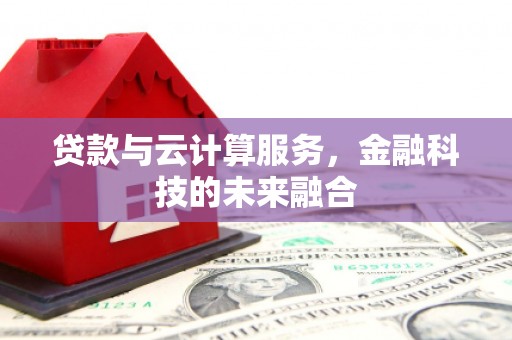 闵行贷款与云计算服务，金融科技的未来融合