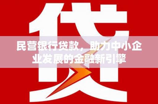 闵行民营银行贷款，助力中小企业发展的金融新引擎