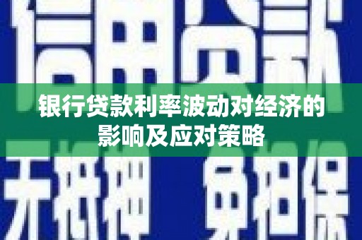 闵行银行贷款利率波动对经济的影响及应对策略