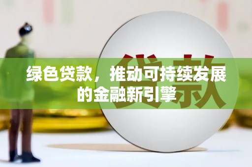 闵行绿色贷款，推动可持续发展的金融新引擎