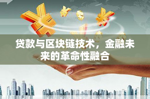 闵行贷款与区块链技术，金融未来的革命性融合