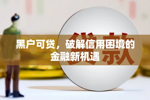 闵行黑户可贷，破解信用困境的金融新机遇