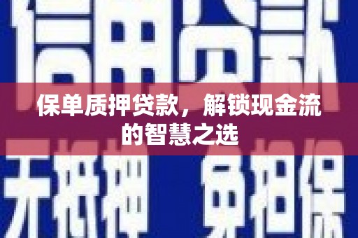 闵行保单质押贷款，解锁现金流的智慧之选