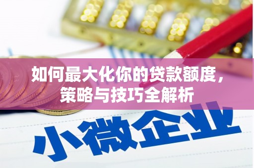 闵行如何最大化你的贷款额度，策略与技巧全解析