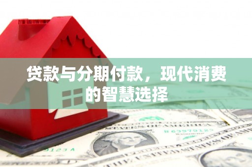闵行贷款与分期付款，现代消费的智慧选择